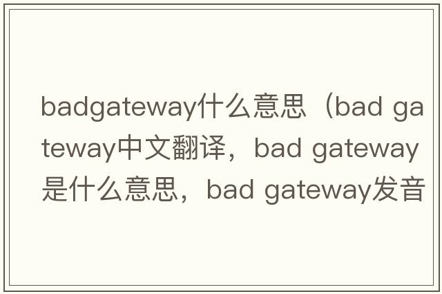 badgateway什么意思（bad gateway中文翻译，bad gateway是什么意思，bad gateway发音、用法及例句）