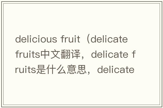 delicious fruit（delicate fruits中文翻译，delicate fruits是什么意思，delicate fruits发音、用法及例句）
