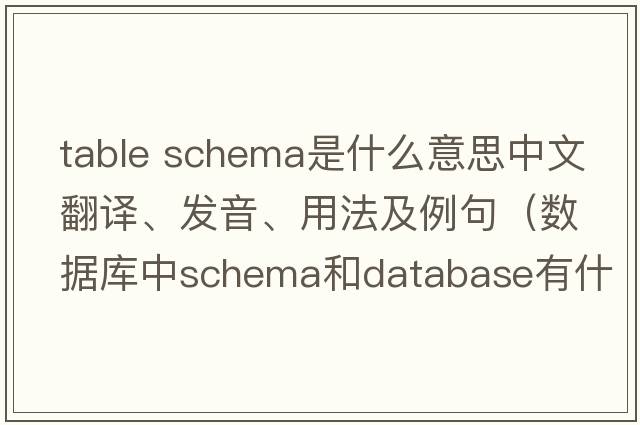 table schema是什么意思中文翻译、发音、用法及例句（数据库中schema和database有什么区别？）