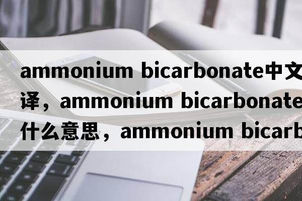ammonium bicarbonate中文翻译，ammonium bicarbonate是什么意思，ammonium bicarbonate发音、用法及例句