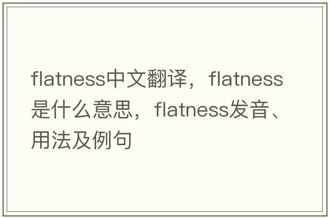 flatness中文翻译，flatness是什么意思，flatness发音、用法及例句