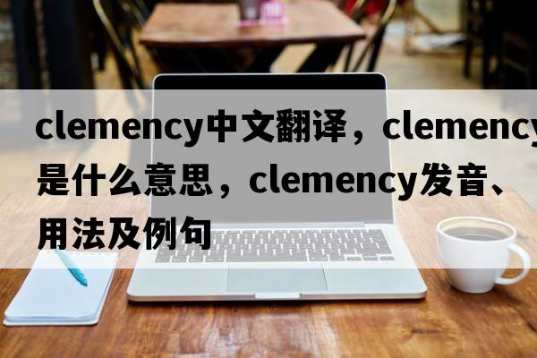 clemency中文翻译，clemency是什么意思，clemency发音、用法及例句