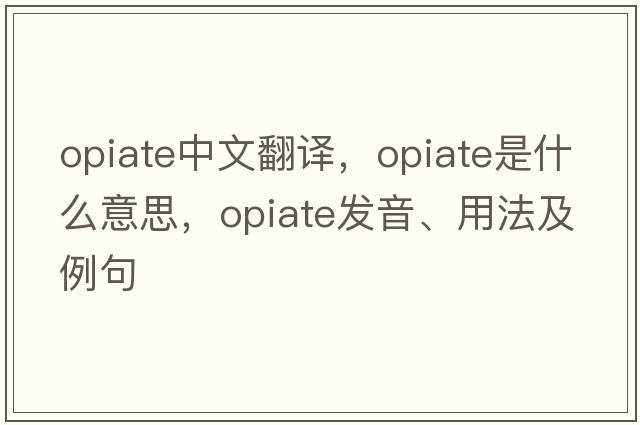 opiate中文翻译，opiate是什么意思，opiate发音、用法及例句