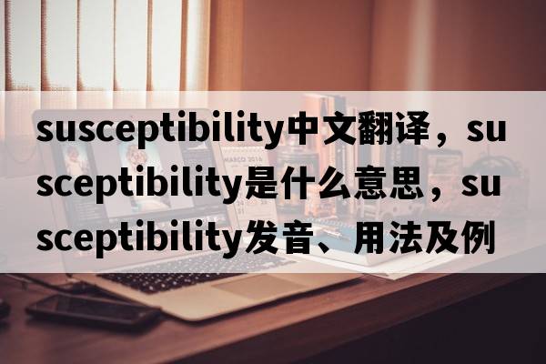 susceptibility中文翻译，susceptibility是什么意思，susceptibility发音、用法及例句