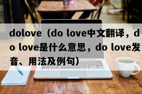 dolove（do love中文翻译，do love是什么意思，do love发音、用法及例句）