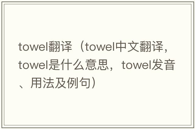 towel翻译（towel中文翻译，towel是什么意思，towel发音、用法及例句）