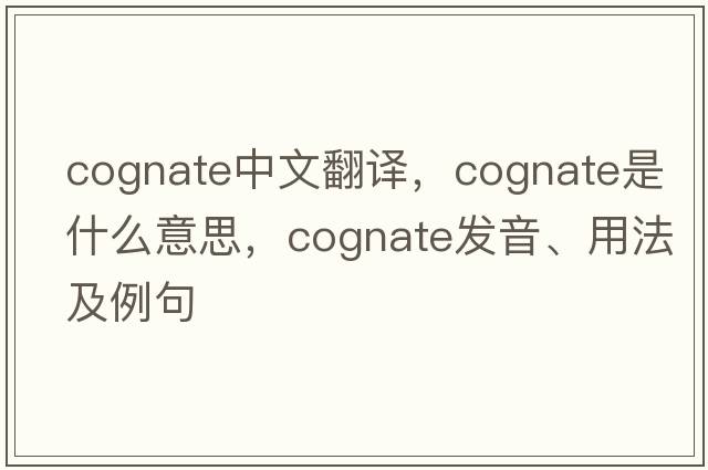 cognate中文翻译，cognate是什么意思，cognate发音、用法及例句