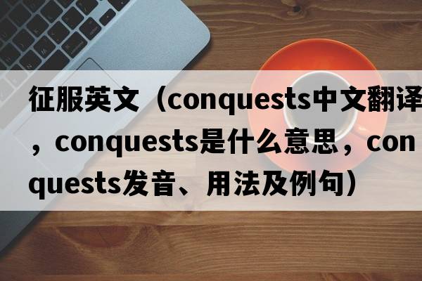 征服英文（conquests中文翻译，conquests是什么意思，conquests发音、用法及例句）