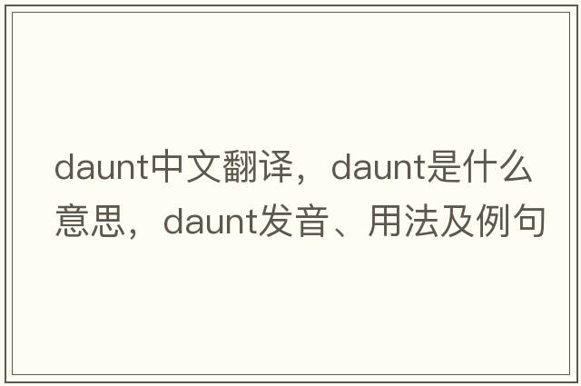 daunt中文翻译，daunt是什么意思，daunt发音、用法及例句