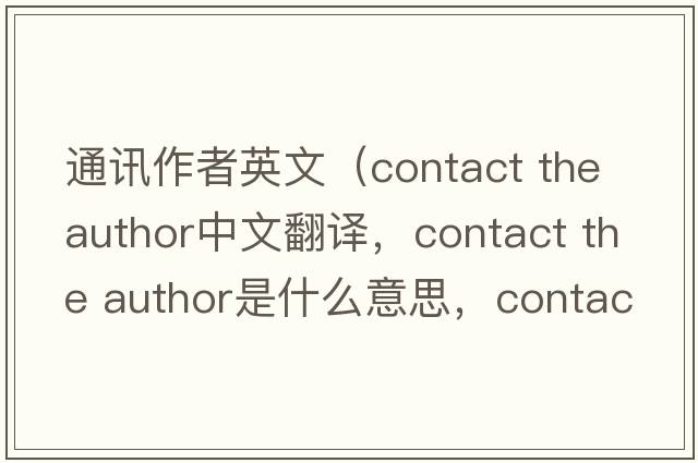 通讯作者英文（contact the author中文翻译，contact the author是什么意思，contact the author发音、用法及例句）