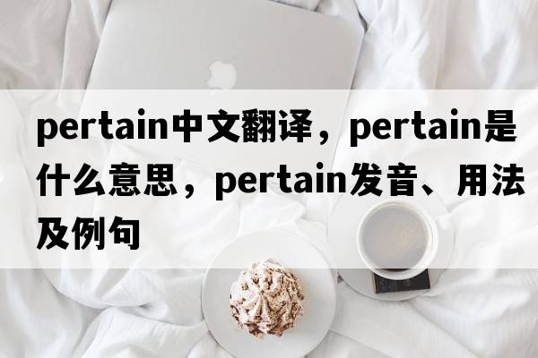 pertain中文翻译，pertain是什么意思，pertain发音、用法及例句