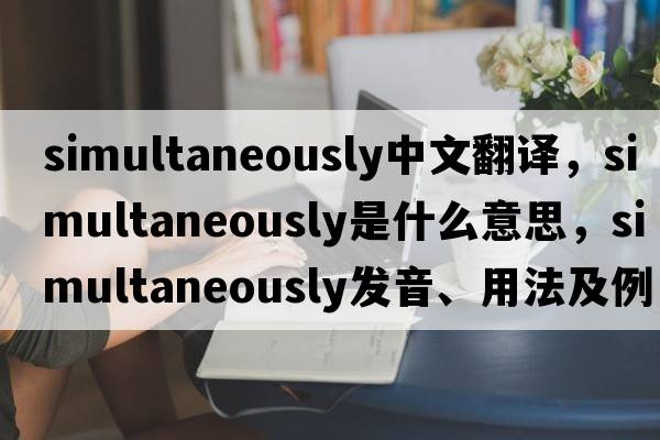 simultaneously中文翻译，simultaneously是什么意思，simultaneously发音、用法及例句