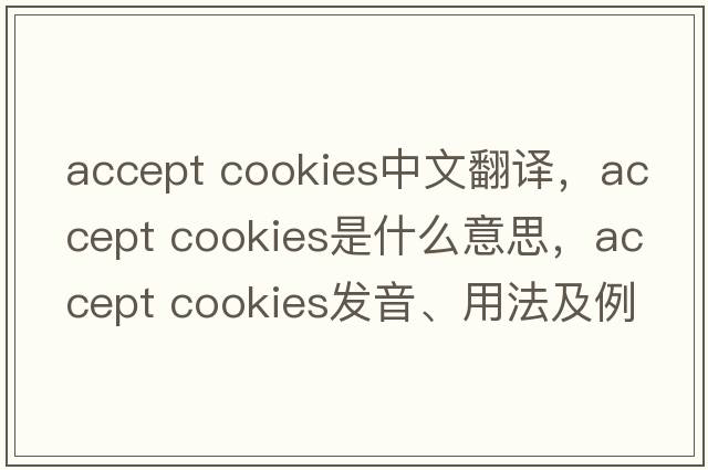accept cookies中文翻译，accept cookies是什么意思，accept cookies发音、用法及例句