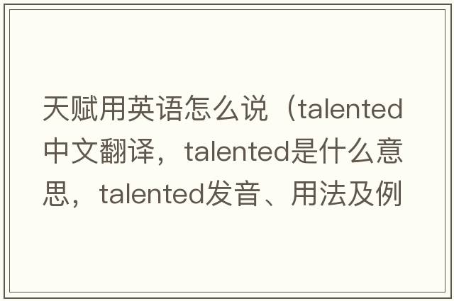 天赋用英语怎么说（talented中文翻译，talented是什么意思，talented发音、用法及例句）