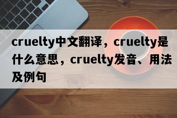 cruelty中文翻译，cruelty是什么意思，cruelty发音、用法及例句