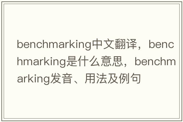 benchmarking中文翻译，benchmarking是什么意思，benchmarking发音、用法及例句