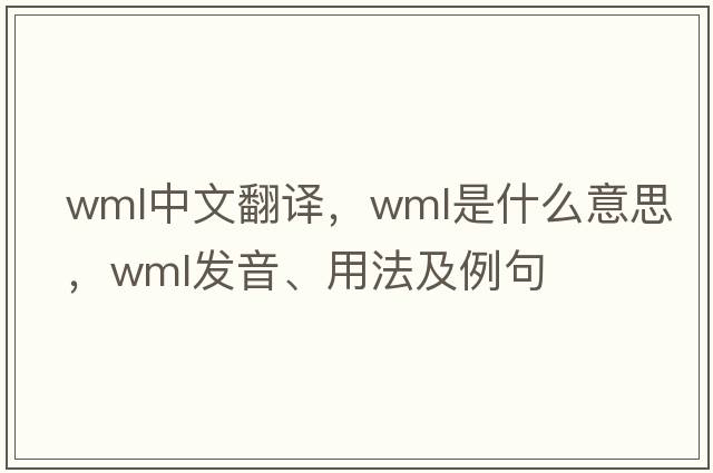 wml中文翻译，wml是什么意思，wml发音、用法及例句