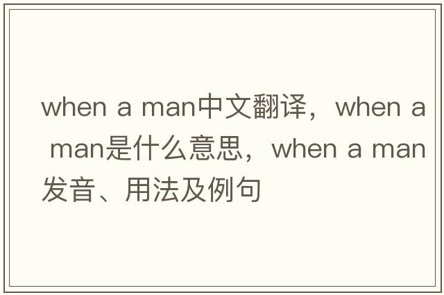 when a man中文翻译，when a man是什么意思，when a man发音、用法及例句