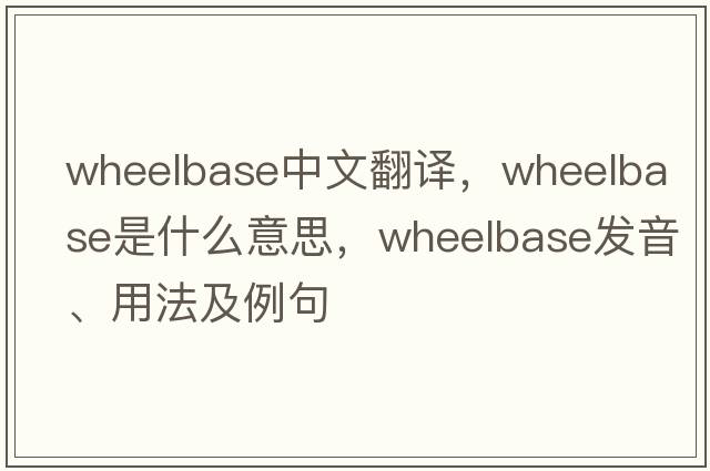 wheelbase中文翻译，wheelbase是什么意思，wheelbase发音、用法及例句