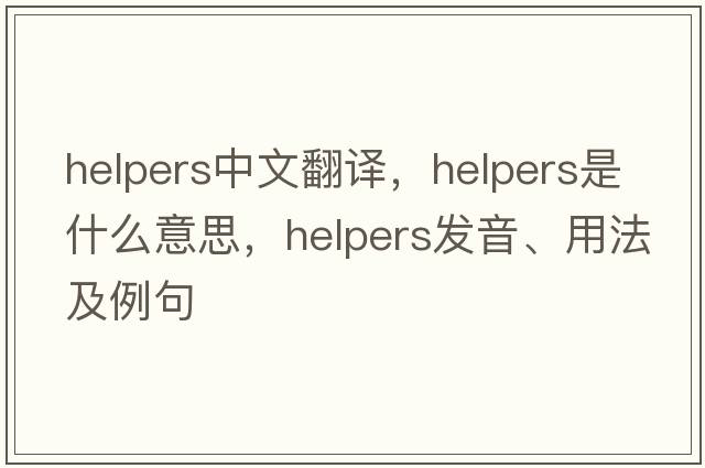 helpers中文翻译，helpers是什么意思，helpers发音、用法及例句