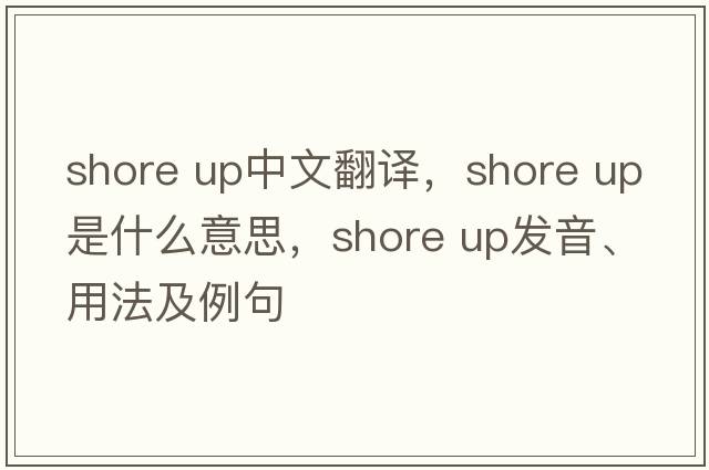 shore up中文翻译，shore up是什么意思，shore up发音、用法及例句