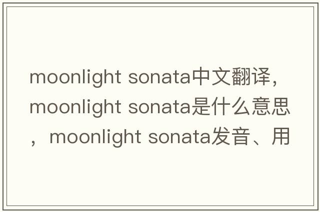 moonlight sonata中文翻译，moonlight sonata是什么意思，moonlight sonata发音、用法及例句