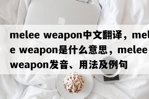 melee weapon中文翻译，melee weapon是什么意思，melee weapon发音、用法及例句
