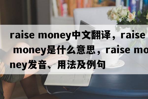raise money中文翻译，raise money是什么意思，raise money发音、用法及例句