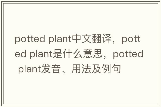 potted plant中文翻译，potted plant是什么意思，potted plant发音、用法及例句