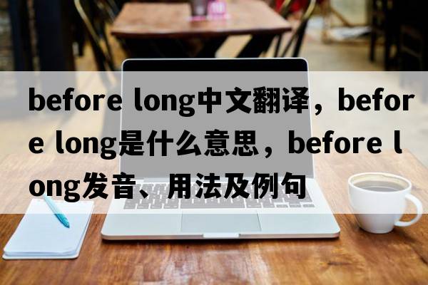 before long中文翻译，before long是什么意思，before long发音、用法及例句