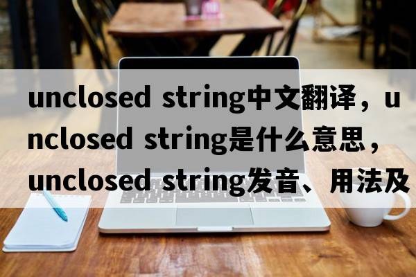 unclosed string中文翻译，unclosed string是什么意思，unclosed string发音、用法及例句