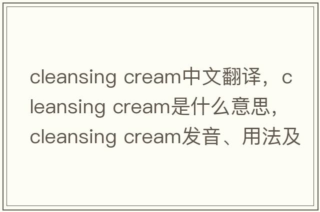 cleansing cream中文翻译，cleansing cream是什么意思，cleansing cream发音、用法及例句