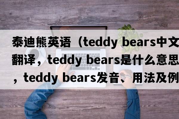泰迪熊英语（teddy bears中文翻译，teddy bears是什么意思，teddy bears发音、用法及例句）