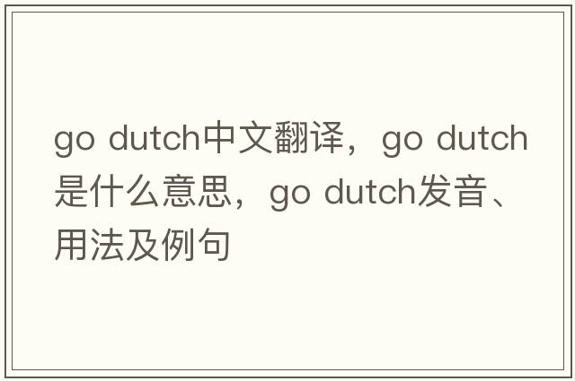 go dutch中文翻译，go dutch是什么意思，go dutch发音、用法及例句