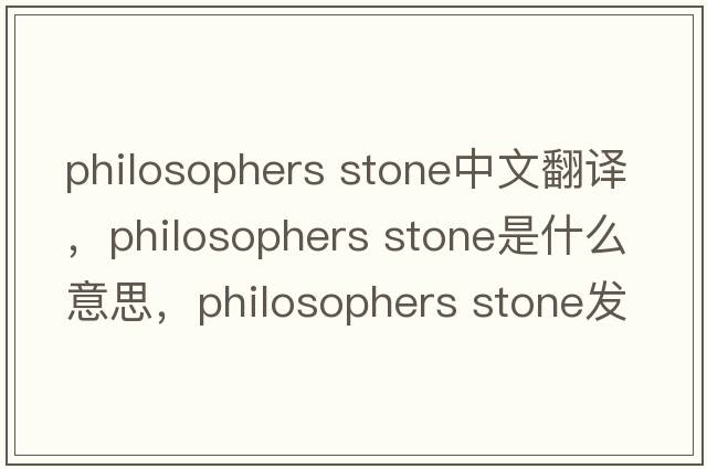philosophers stone中文翻译，philosophers stone是什么意思，philosophers stone发音、用法及例句