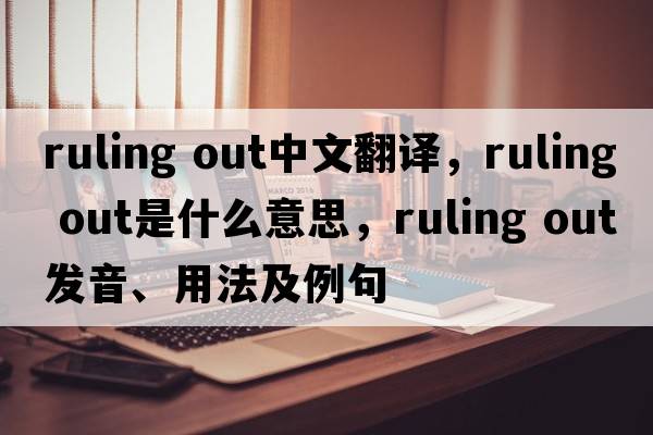 ruling out中文翻译，ruling out是什么意思，ruling out发音、用法及例句