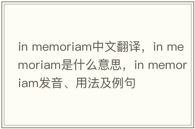 in memoriam中文翻译，in memoriam是什么意思，in memoriam发音、用法及例句