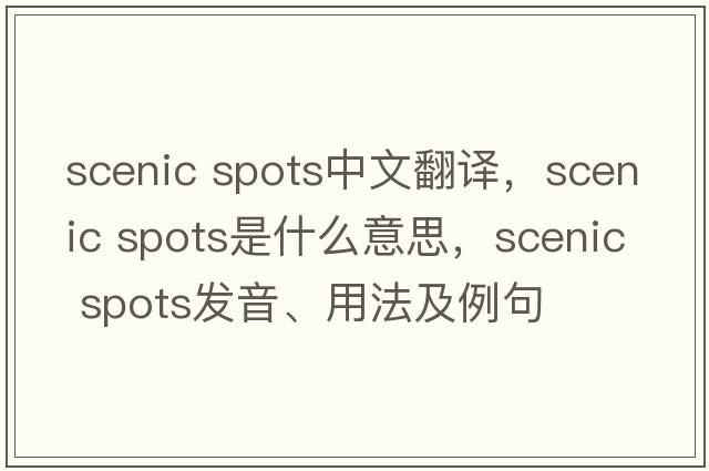 scenic spots中文翻译，scenic spots是什么意思，scenic spots发音、用法及例句