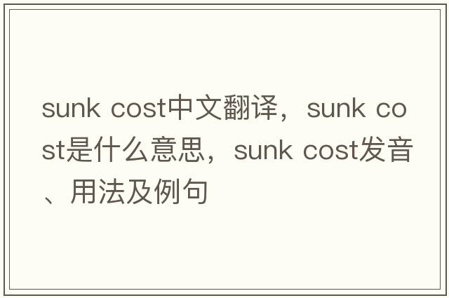 sunk cost中文翻译，sunk cost是什么意思，sunk cost发音、用法及例句