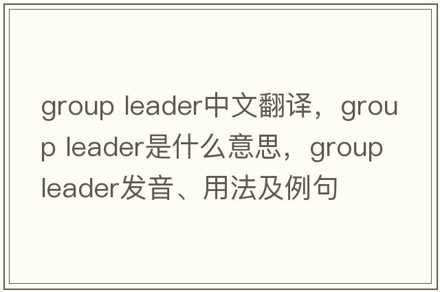 group leader中文翻译，group leader是什么意思，group leader发音、用法及例句