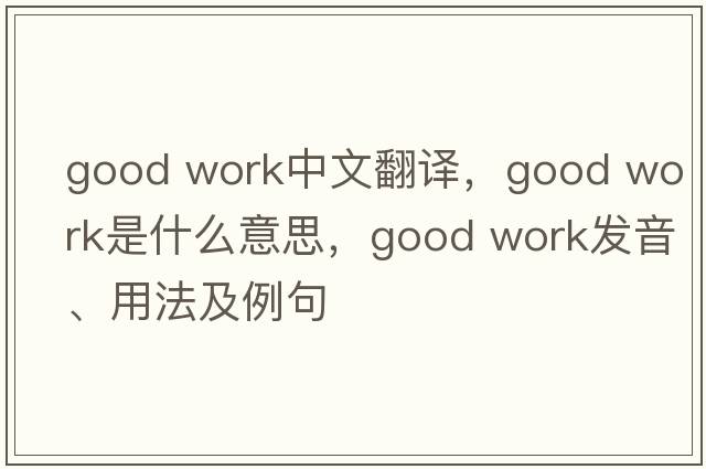 good work中文翻译，good work是什么意思，good work发音、用法及例句