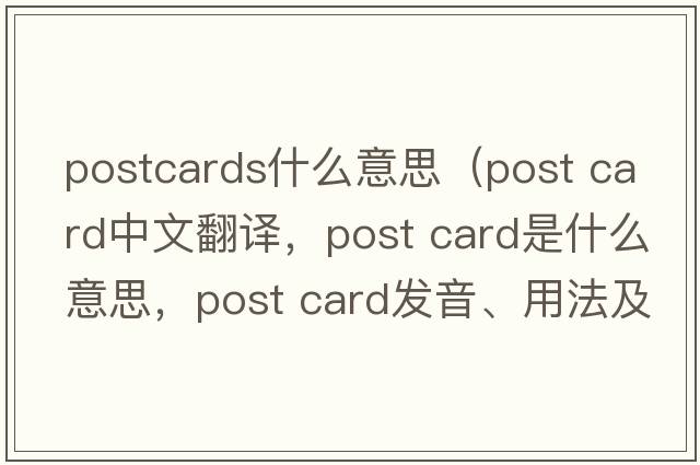 postcards什么意思（post card中文翻译，post card是什么意思，post card发音、用法及例句）