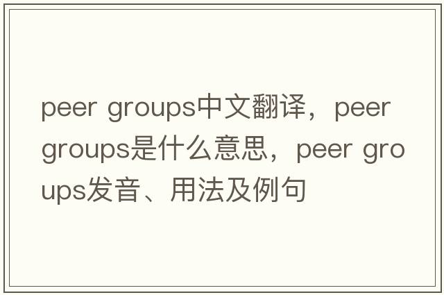 peer groups中文翻译，peer groups是什么意思，peer groups发音、用法及例句