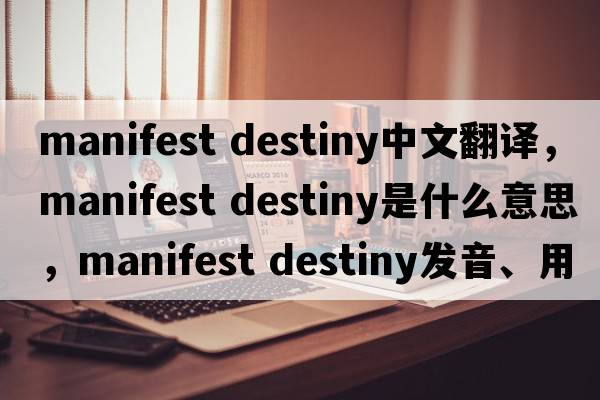 manifest destiny中文翻译，manifest destiny是什么意思，manifest destiny发音、用法及例句