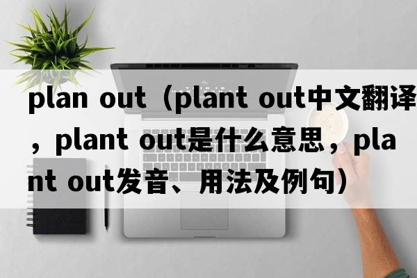 plan out（plant out中文翻译，plant out是什么意思，plant out发音、用法及例句）