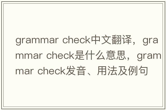grammar check中文翻译，grammar check是什么意思，grammar check发音、用法及例句
