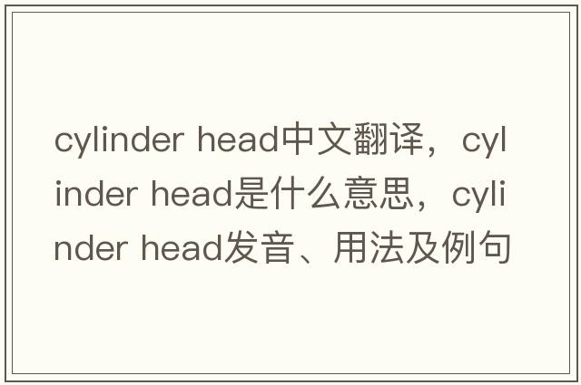 cylinder head中文翻译，cylinder head是什么意思，cylinder head发音、用法及例句
