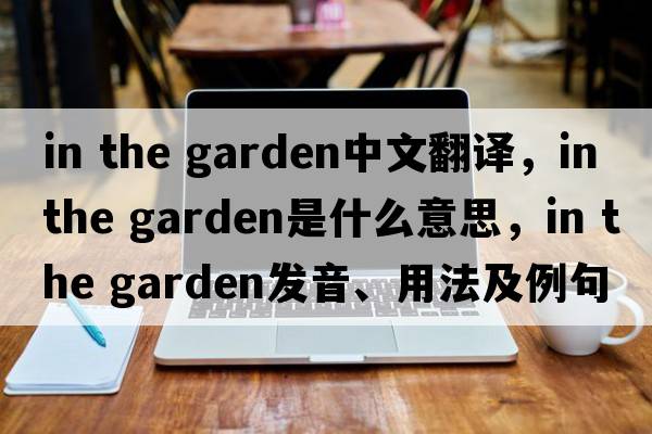 in the garden中文翻译，in the garden是什么意思，in the garden发音、用法及例句