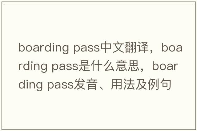 boarding pass中文翻译，boarding pass是什么意思，boarding pass发音、用法及例句