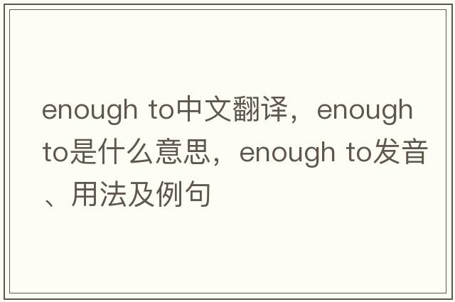 enough to中文翻译，enough to是什么意思，enough to发音、用法及例句